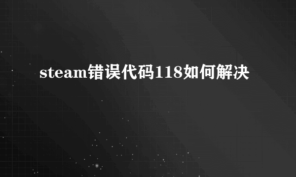 steam错误代码118如何解决