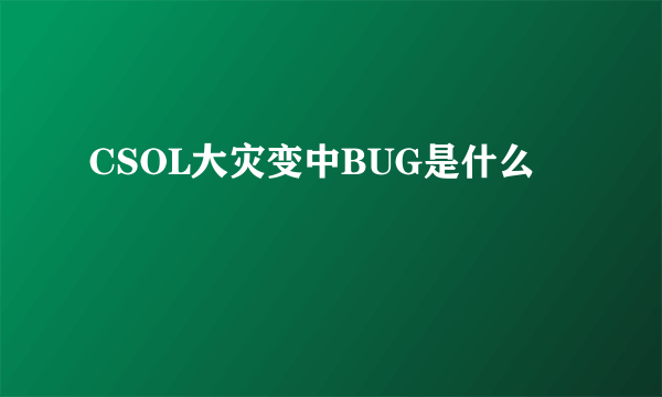 CSOL大灾变中BUG是什么