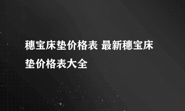 穗宝床垫价格表 最新穗宝床垫价格表大全