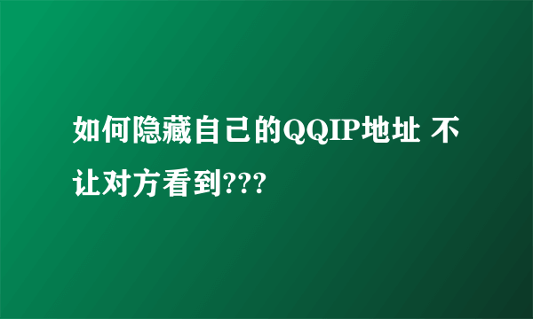 如何隐藏自己的QQIP地址 不让对方看到???