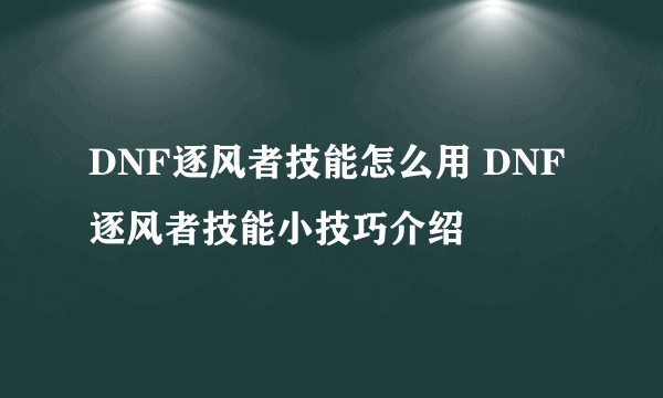 DNF逐风者技能怎么用 DNF逐风者技能小技巧介绍