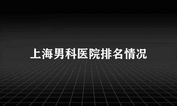 上海男科医院排名情况