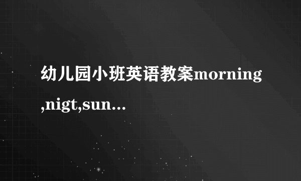 幼儿园小班英语教案morning,nigt,sun,moon