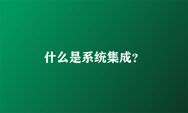 什么是系统集成？