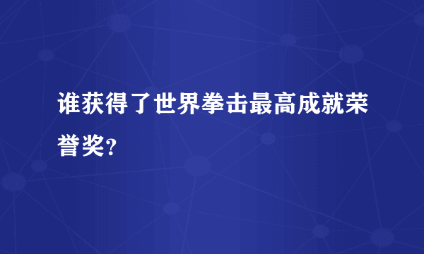 谁获得了世界拳击最高成就荣誉奖？