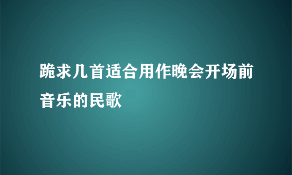 跪求几首适合用作晚会开场前音乐的民歌