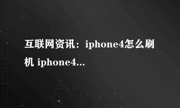 互联网资讯：iphone4怎么刷机 iphone4刷机方法【图解教程】