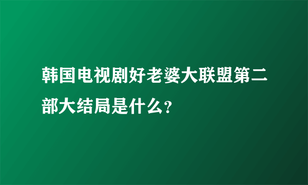 韩国电视剧好老婆大联盟第二部大结局是什么？