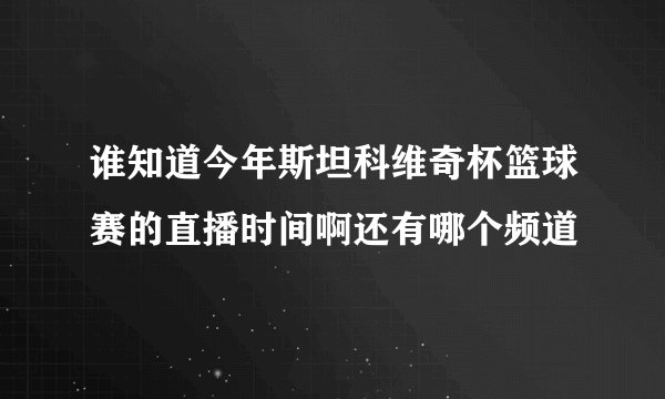 谁知道今年斯坦科维奇杯篮球赛的直播时间啊还有哪个频道