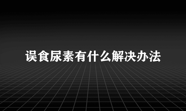 误食尿素有什么解决办法