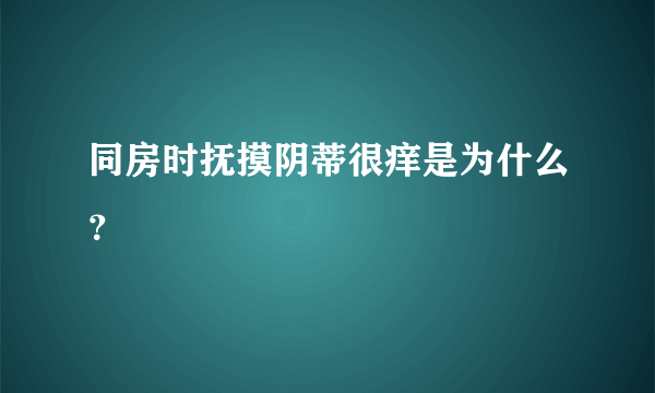 同房时抚摸阴蒂很痒是为什么？