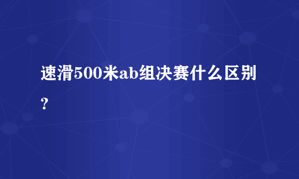 速滑500米ab组决赛什么区别？