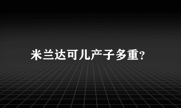 米兰达可儿产子多重？