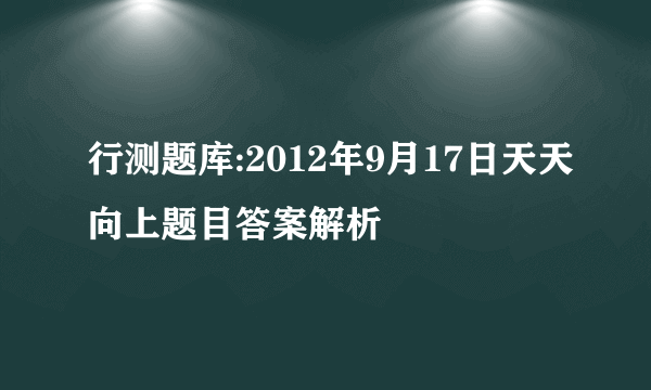 行测题库:2012年9月17日天天向上题目答案解析