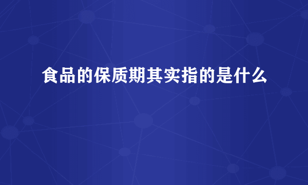 食品的保质期其实指的是什么