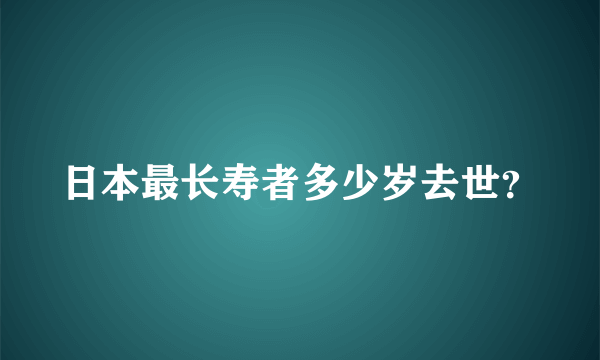 日本最长寿者多少岁去世？