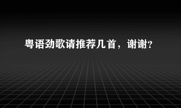 粤语劲歌请推荐几首，谢谢？