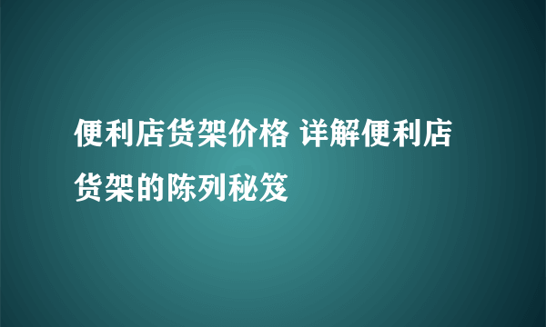 便利店货架价格 详解便利店货架的陈列秘笈