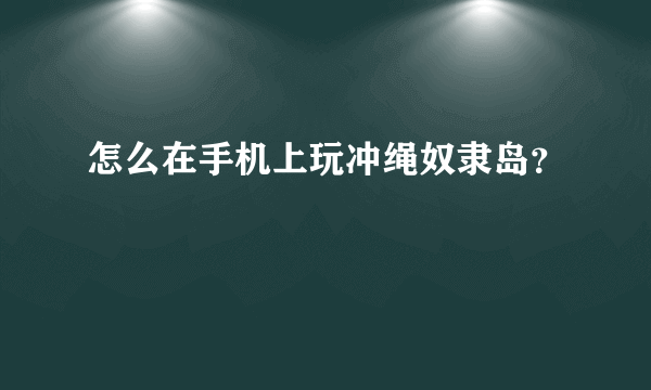 怎么在手机上玩冲绳奴隶岛？