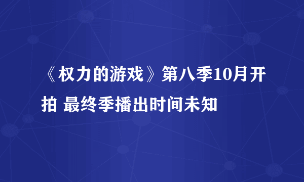 《权力的游戏》第八季10月开拍 最终季播出时间未知