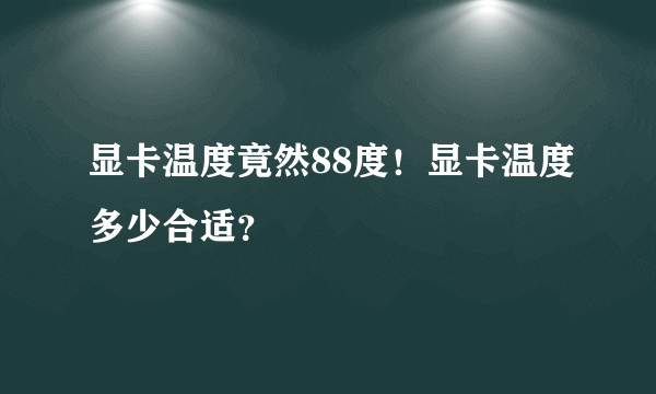 显卡温度竟然88度！显卡温度多少合适？