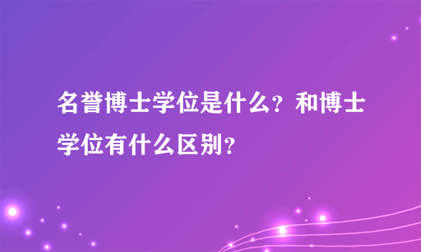 名誉博士学位是什么？和博士学位有什么区别？