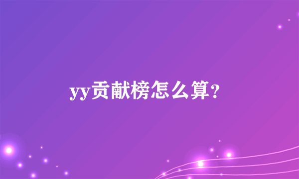 yy贡献榜怎么算？