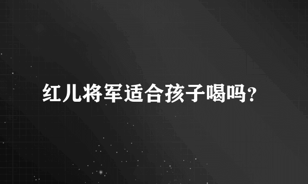 红儿将军适合孩子喝吗？