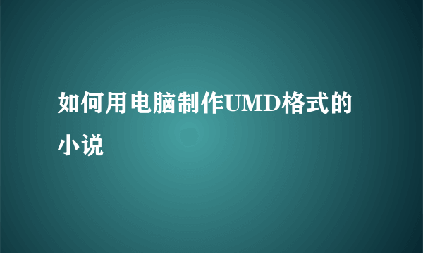 如何用电脑制作UMD格式的小说