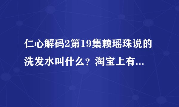 仁心解码2第19集赖瑶珠说的洗发水叫什么？淘宝上有卖么？怎么找不到？