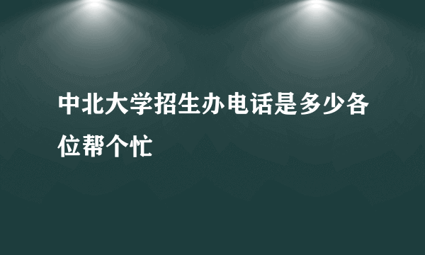 中北大学招生办电话是多少各位帮个忙