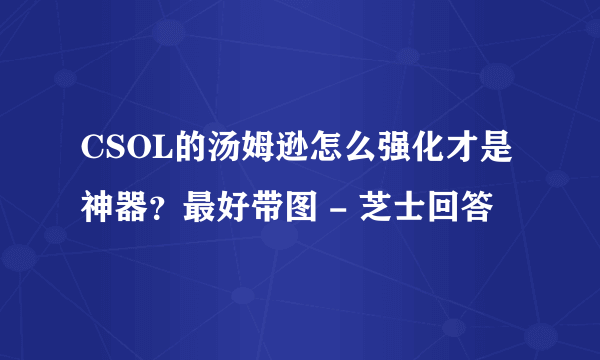 CSOL的汤姆逊怎么强化才是神器？最好带图 - 芝士回答