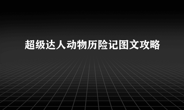 超级达人动物历险记图文攻略