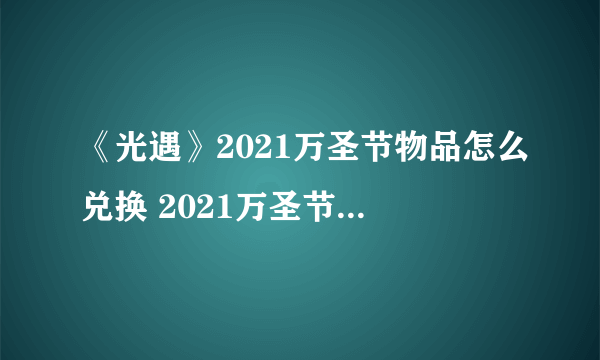 《光遇》2021万圣节物品怎么兑换 2021万圣节物品兑换教程