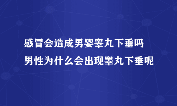 感冒会造成男婴睾丸下垂吗 男性为什么会出现睾丸下垂呢