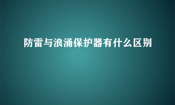 防雷与浪涌保护器有什么区别