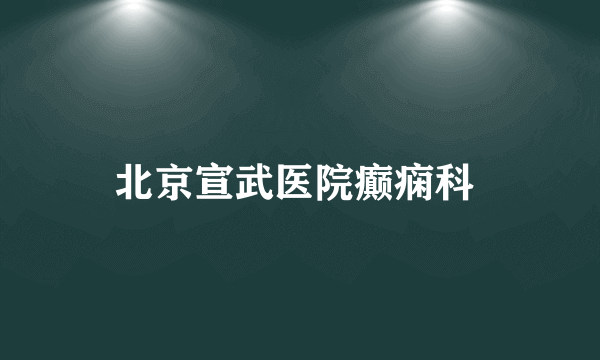 北京宣武医院癫痫科 