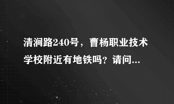 清涧路240号，曹杨职业技术学校附近有地铁吗？请问几号线哪一站。距离清涧路240多少步行路程？