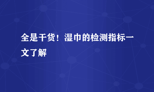 全是干货！湿巾的检测指标一文了解