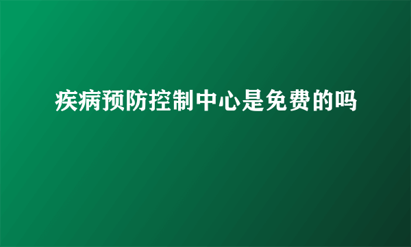 疾病预防控制中心是免费的吗