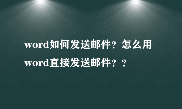 word如何发送邮件？怎么用word直接发送邮件？？