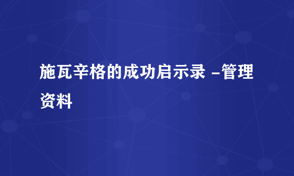 施瓦辛格的成功启示录 -管理资料