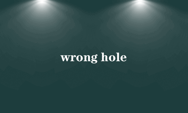 wrong hole