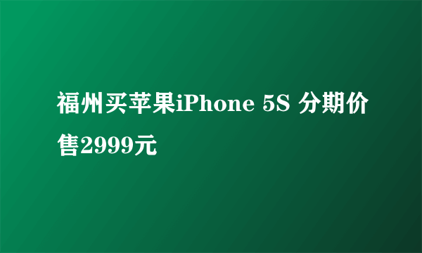 福州买苹果iPhone 5S 分期价售2999元