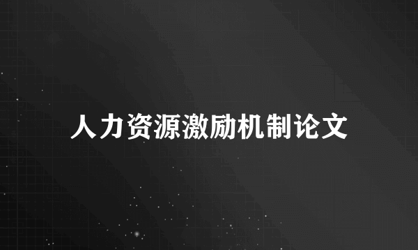 人力资源激励机制论文