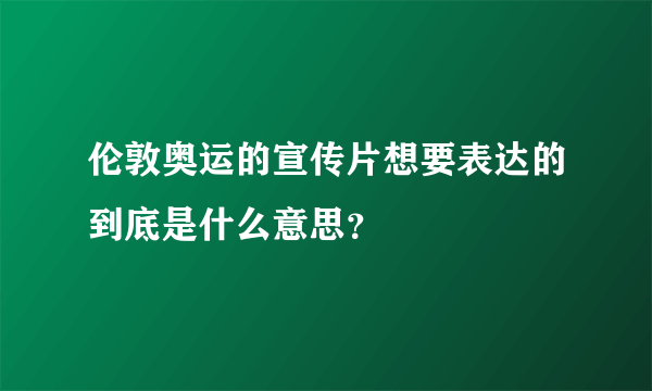 伦敦奥运的宣传片想要表达的到底是什么意思？