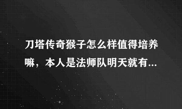 刀塔传奇猴子怎么样值得培养嘛，本人是法师队明天就有了迫不及待