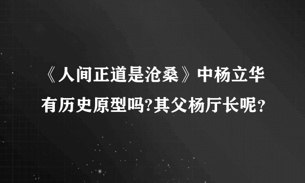 《人间正道是沧桑》中杨立华有历史原型吗?其父杨厅长呢？