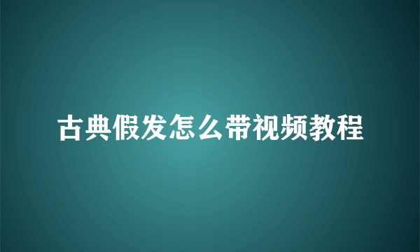 古典假发怎么带视频教程