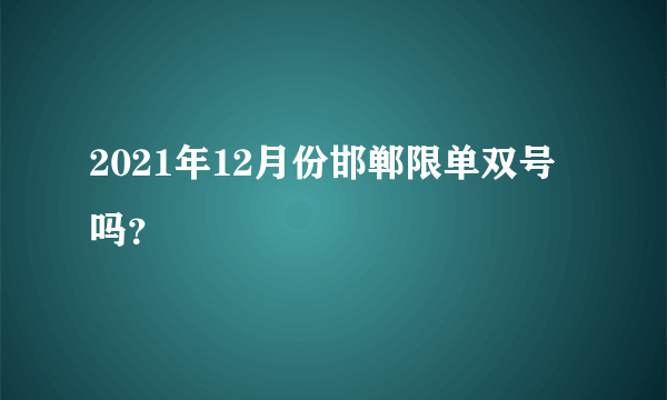 2021年12月份邯郸限单双号吗？